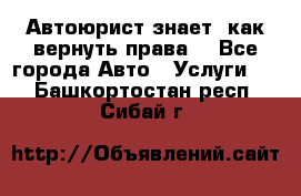 Автоюрист знает, как вернуть права. - Все города Авто » Услуги   . Башкортостан респ.,Сибай г.